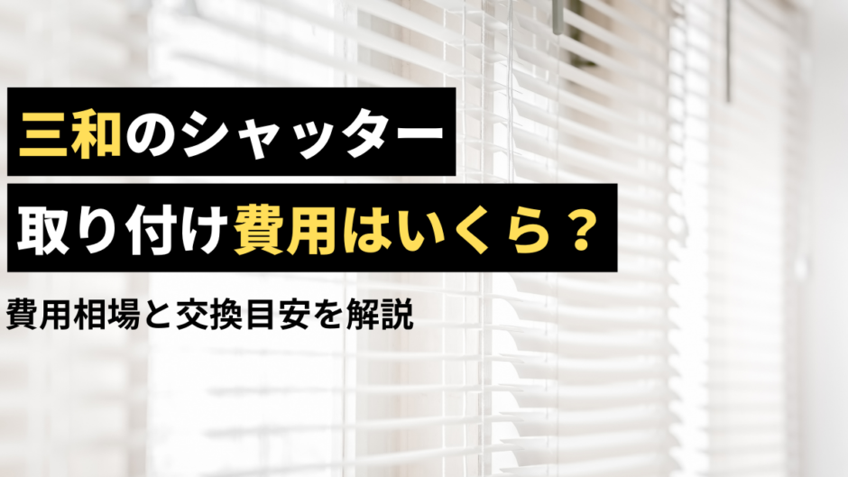 三和のシャッター取付・交換・修理にかかる費用は？費用相場と交換目安をご紹介